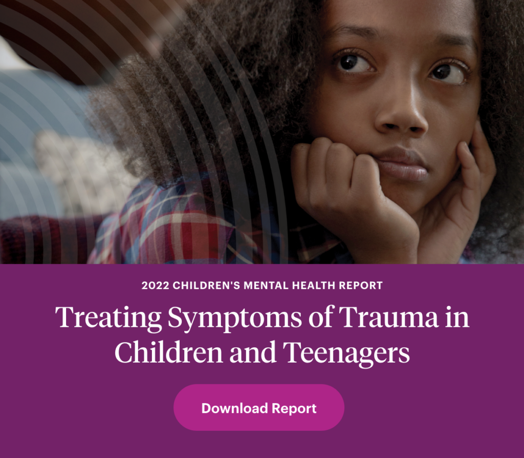 2022 Children's Mental Health Report - Treating symptoms of trauma in children and teenagers - download report