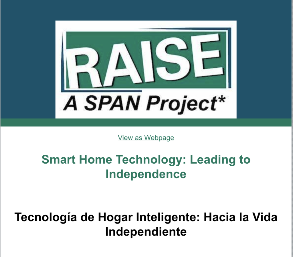 from RAISE A Span Project
Smart Home Technology: Leading to Independence / Tecnología de Hogar Inteligente: Hacia la Vida Independiente
