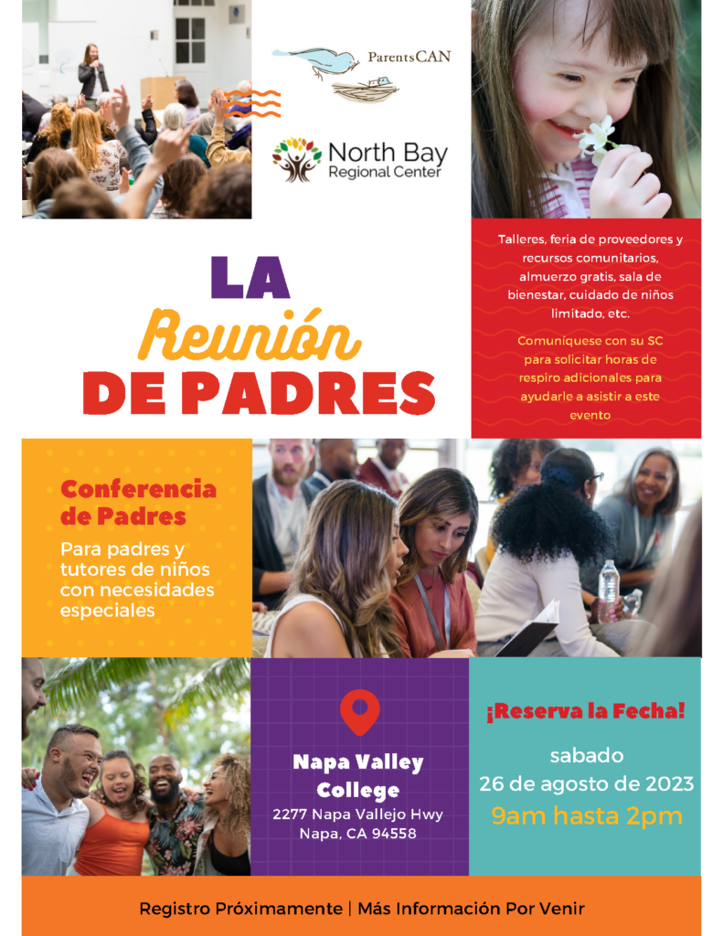 La Reunión de Padres. Conferencia de Padres para Padres y Tutores de Niños con Necesidades Especiales.  Napa Valley College 2277 Napa Vallejo Highway Napa, CA 94558  ¡Reserva la Fecha! Sabado, 26 de Agosto de 2023 9 am – 2 pm  Talleres, feria de proveedores y recursos comunitarios  Almuerzo gratis, sala de bienestar  Cuidado de niños limitado, etc.  Registro Próximamente | Más Información Por Venir Comuníquese con su Coordinador de Servicios para solicitar horas de respiro adicionales para ayudarle a asistir a este evento