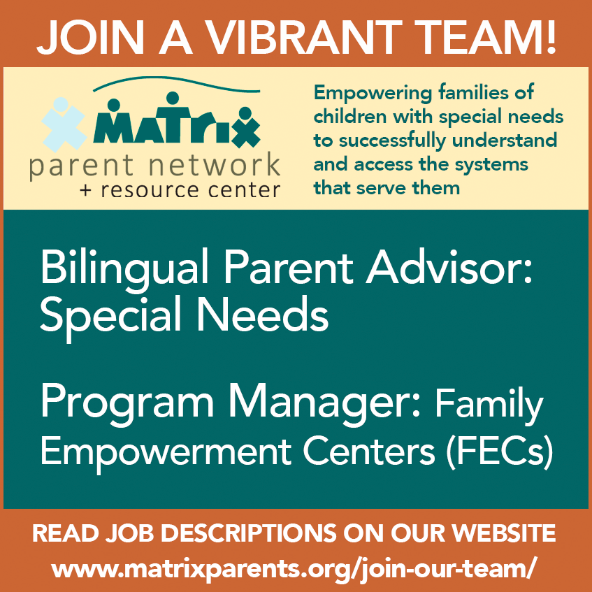 JOIN A VIBRANT TEAM! Bilingual Parent Advisor:Special Needs Program Manager: Family Empowerment Centers (FECs). READ JOB DESCRIPTIONS ON OUR WEBSITE www.matrixparents.org/join-our-team/