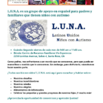 L.U.N.A. (Latinos Unidos Ninos con Autismo) es un grupo de apoyo en español para padres y familiares que tienen niños con autismo