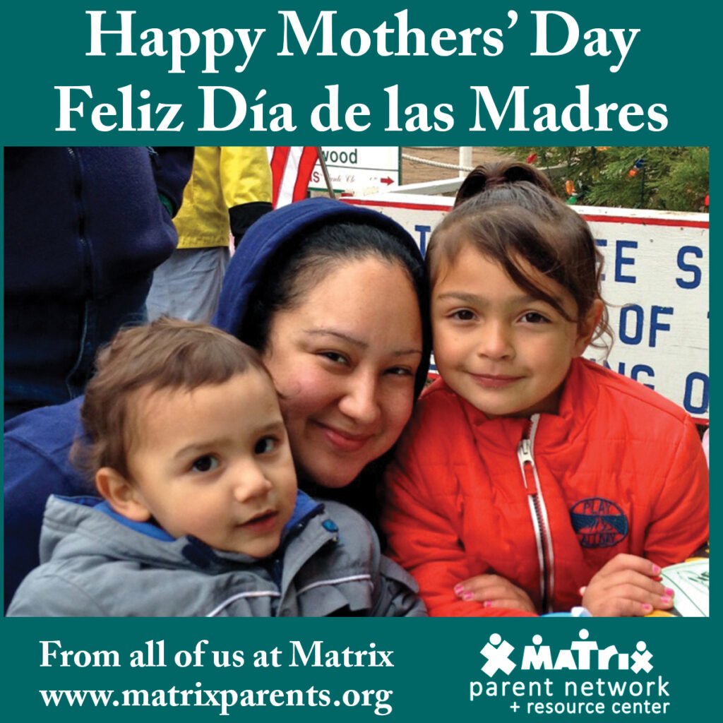 Happy Mothers day from Matrix Parent Network and Resource Center/ Feliz día de las Madres de parte de Matrix Parent Network y Centro de Recursos