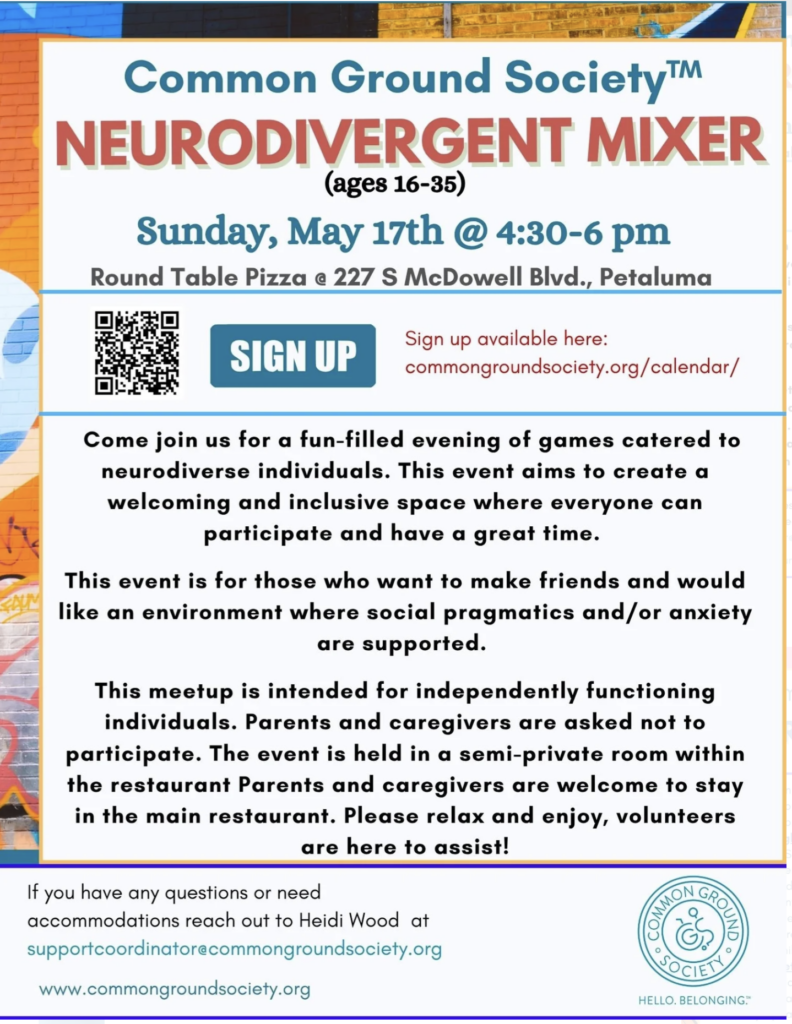 Flyer for Neurodivergent Mixer (ages 16+) Sunday, May 17·4:30 – 6:00pm Round Table Pizza @ 227 S McDowell Ave, Petaluma Neurodivergent Mixer (ages 16+) Sunday, May 17·4:30 – 6:00pm Round Table Pizza @ 227 S McDowell Ave, Petaluma